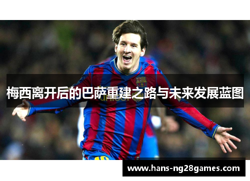 梅西离开后的巴萨重建之路与未来发展蓝图